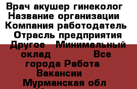 Врач-акушер-гинеколог › Название организации ­ Компания-работодатель › Отрасль предприятия ­ Другое › Минимальный оклад ­ 27 000 - Все города Работа » Вакансии   . Мурманская обл.,Мурманск г.